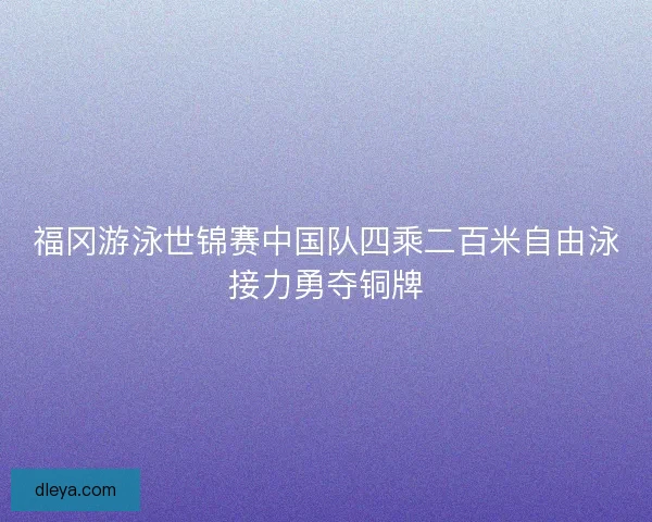 福冈游泳世锦赛中国队四乘二百米自由泳接力勇夺铜牌